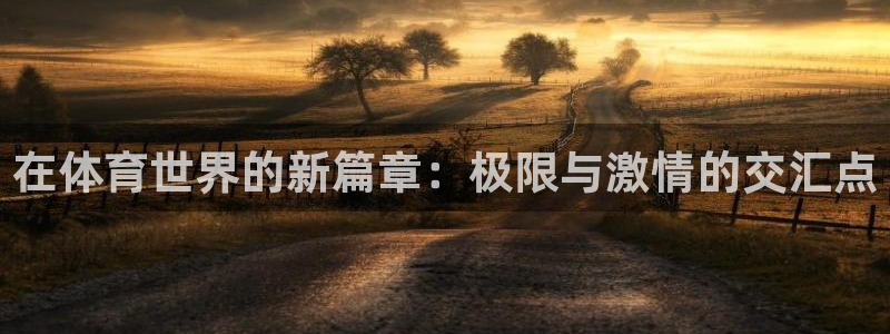 JJB竞技宝官方正版app娱乐代理怎么样:在体育世界的新篇章