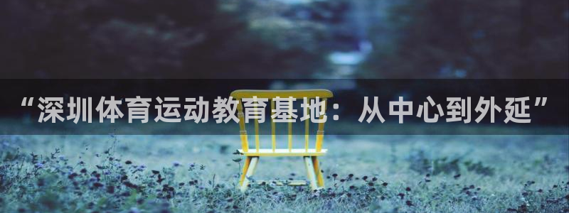 JJB竞技宝官网下载招商电话号码是多少:“深圳体育运动教育基